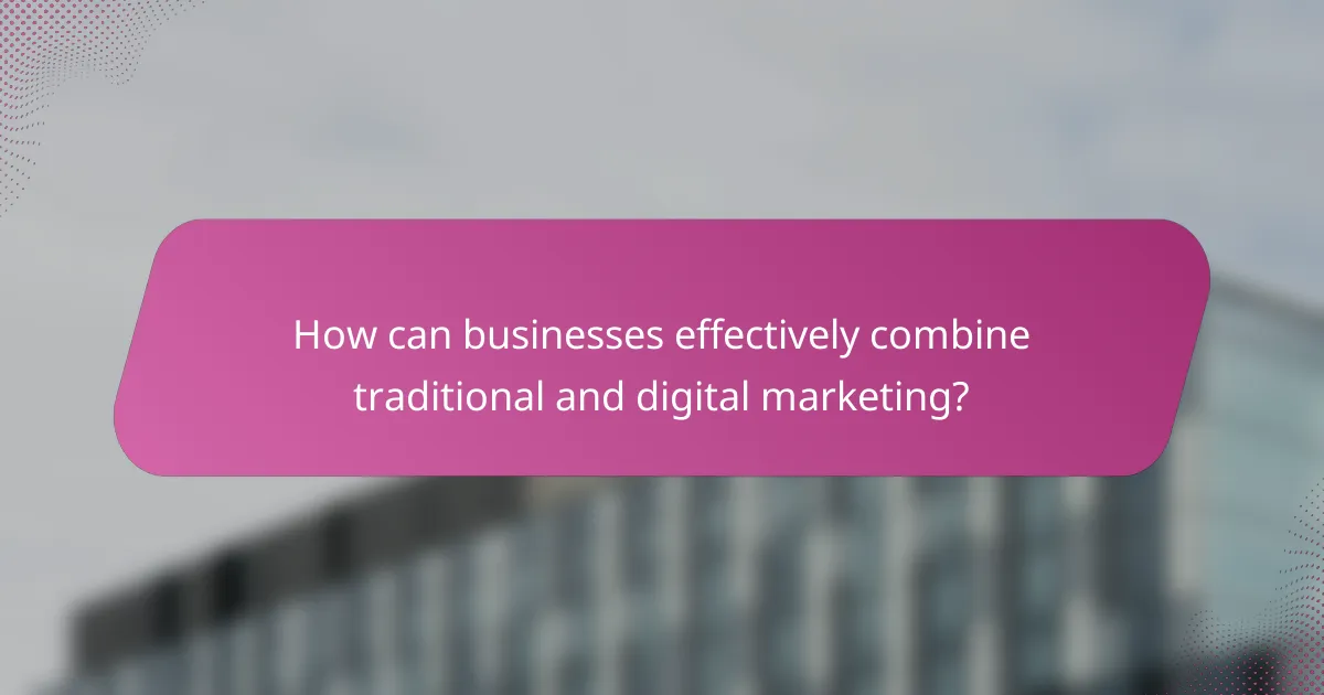 How can businesses effectively combine traditional and digital marketing?
