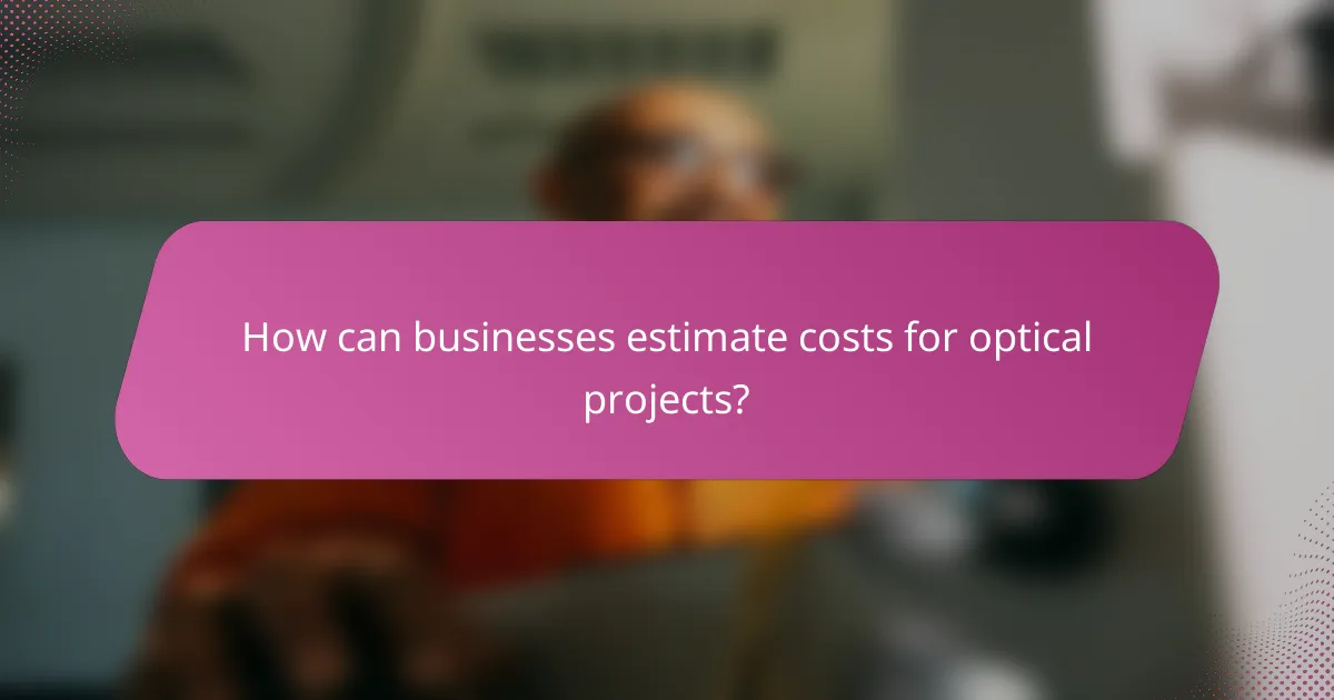How can businesses estimate costs for optical projects?
