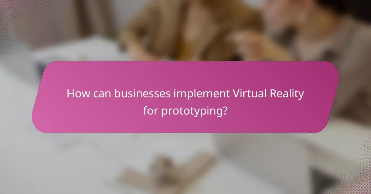 How can businesses implement Virtual Reality for prototyping?