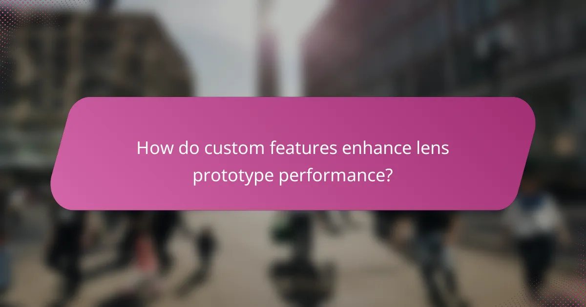 How do custom features enhance lens prototype performance?