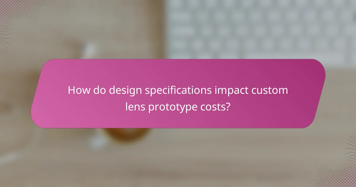 How do design specifications impact custom lens prototype costs?