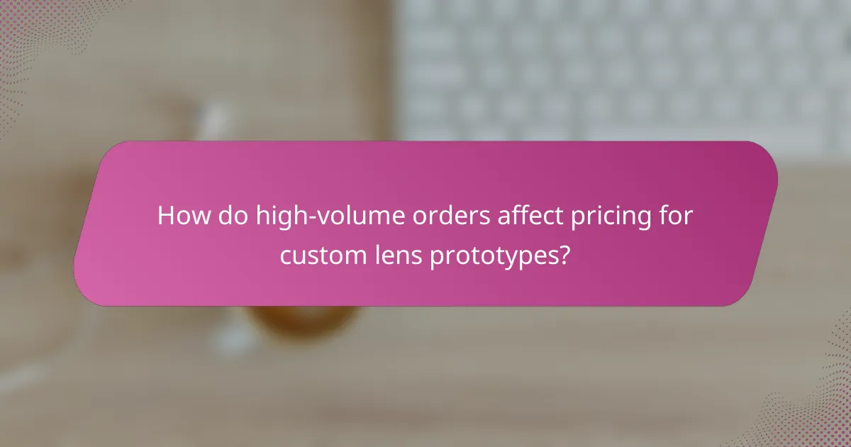 How do high-volume orders affect pricing for custom lens prototypes?