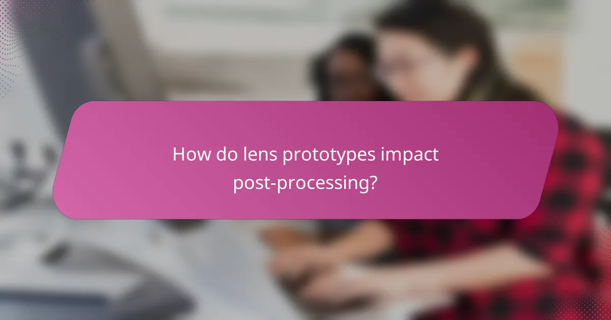 How do lens prototypes impact post-processing?