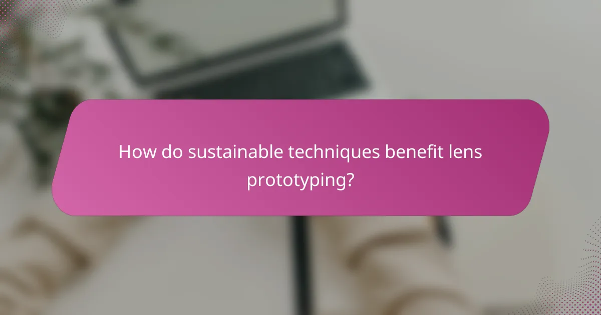 How do sustainable techniques benefit lens prototyping?