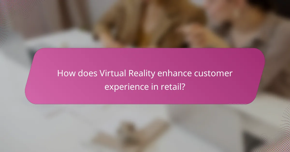How does Virtual Reality enhance customer experience in retail?