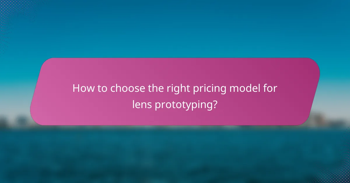 How to choose the right pricing model for lens prototyping?