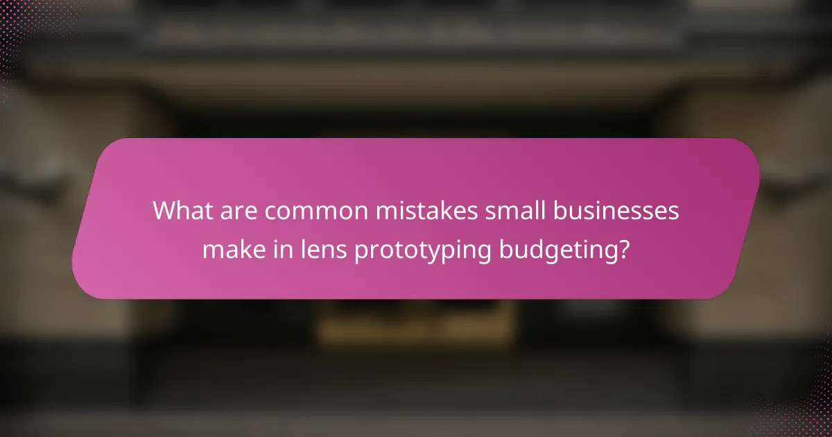 What are common mistakes small businesses make in lens prototyping budgeting?