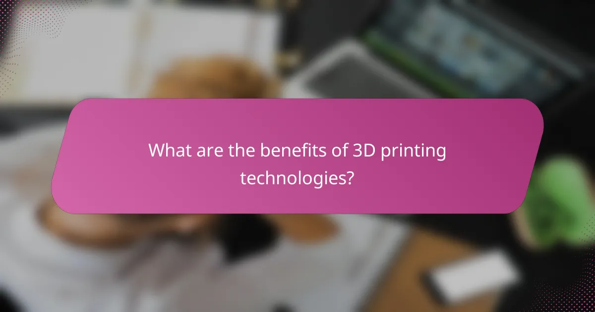 What are the benefits of 3D printing technologies?