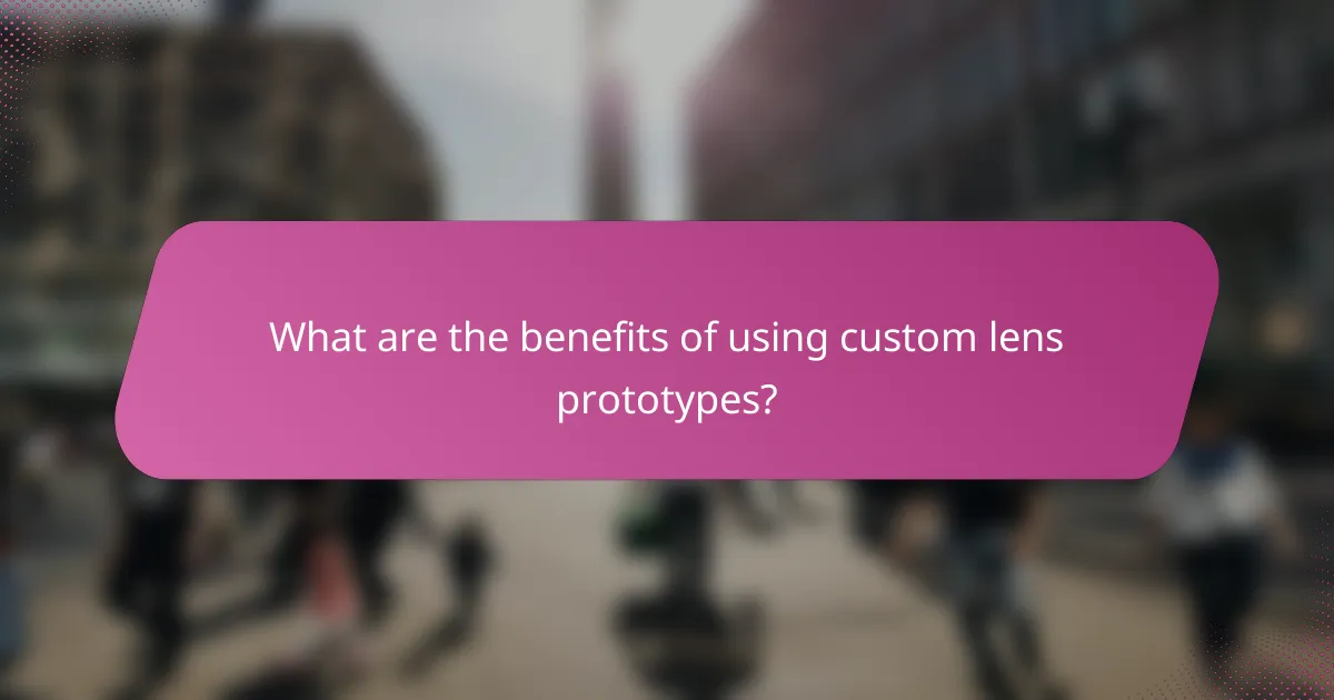 What are the benefits of using custom lens prototypes?