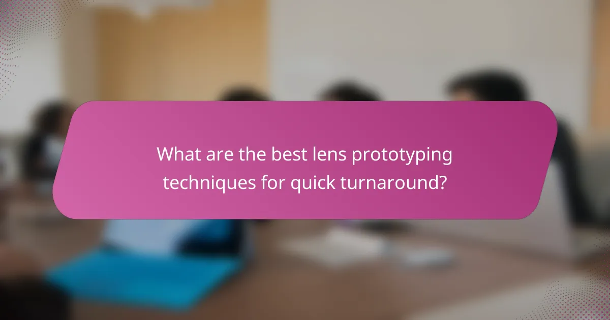 What are the best lens prototyping techniques for quick turnaround?
