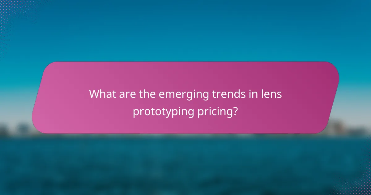 What are the emerging trends in lens prototyping pricing?