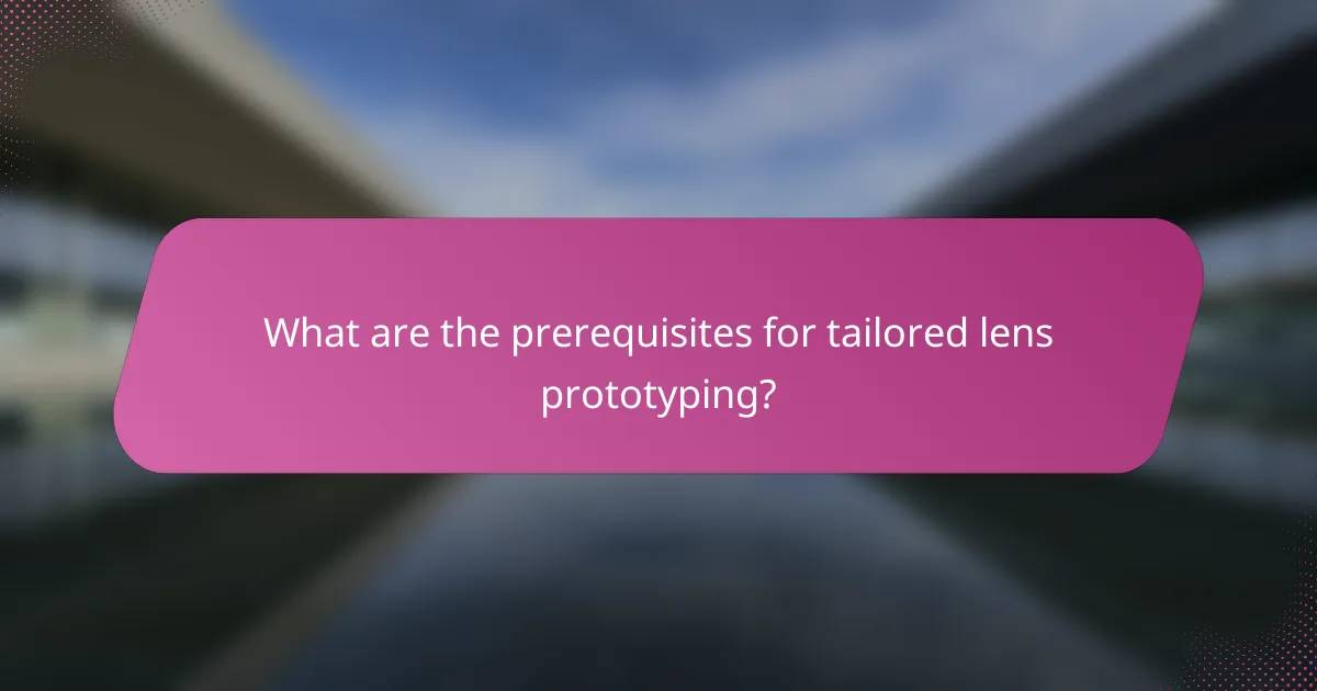 What are the prerequisites for tailored lens prototyping?