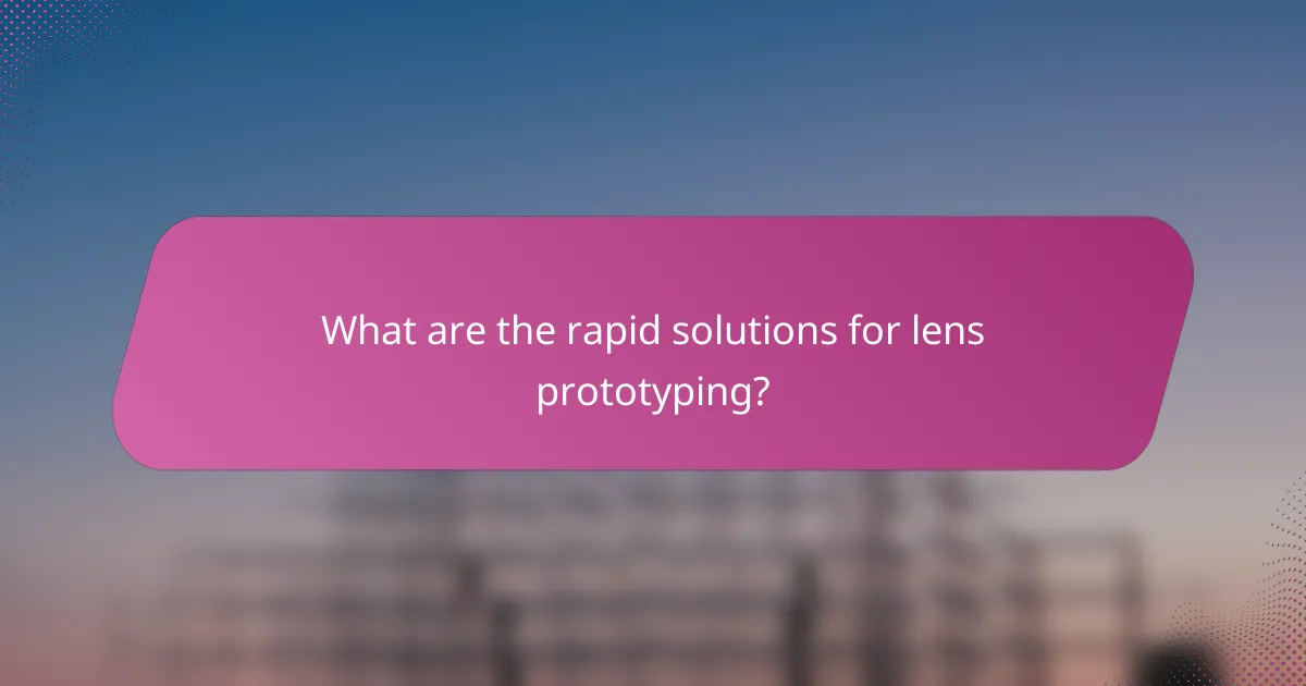 What are the rapid solutions for lens prototyping?