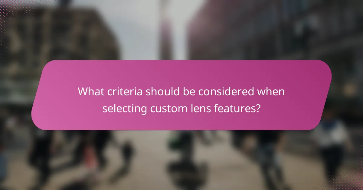 What criteria should be considered when selecting custom lens features?