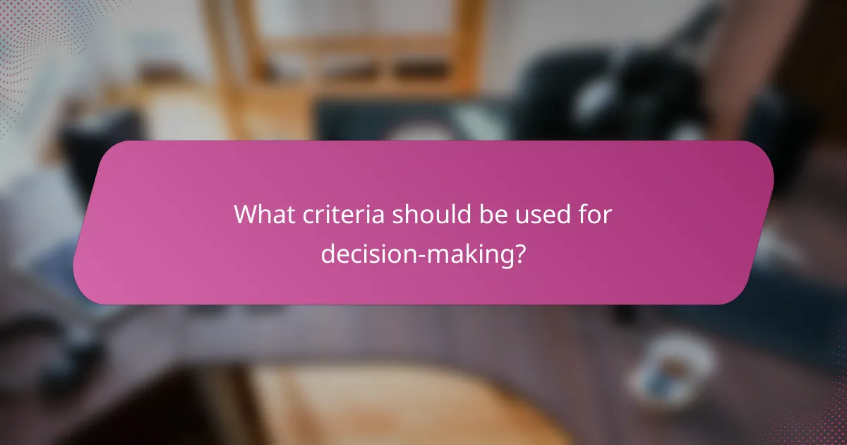 What criteria should be used for decision-making?