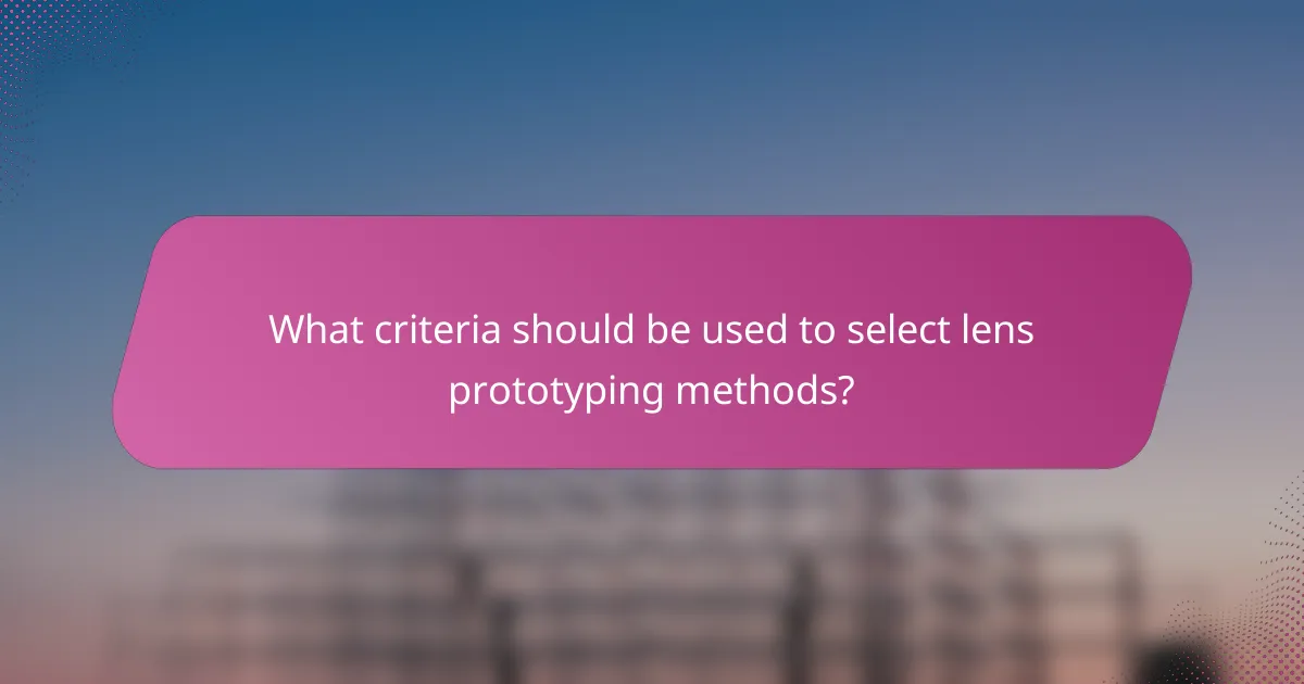 What criteria should be used to select lens prototyping methods?