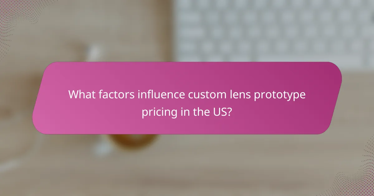 What factors influence custom lens prototype pricing in the US?
