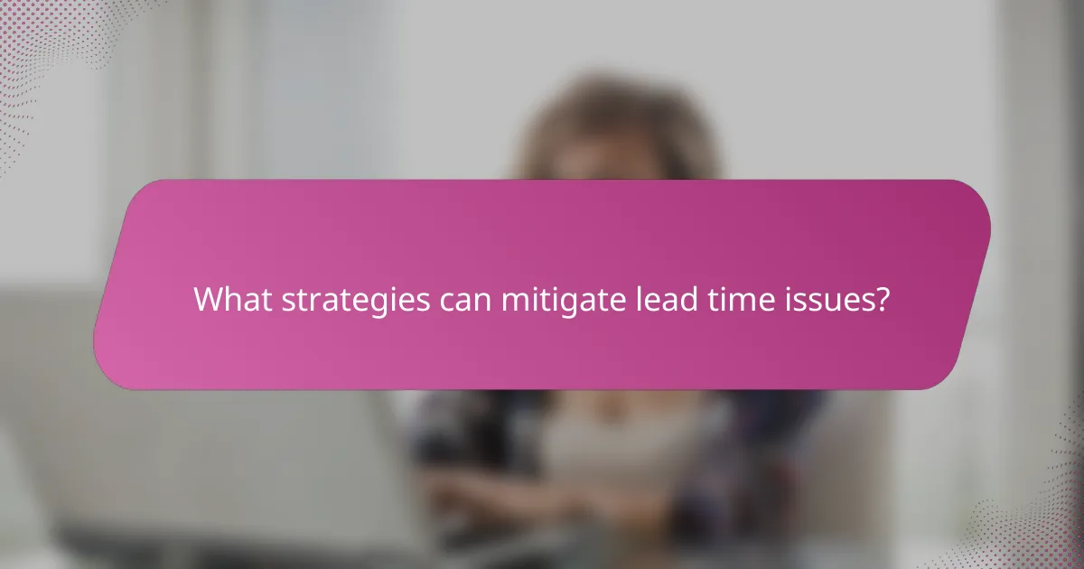 What strategies can mitigate lead time issues?